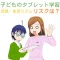 子どものタブレット学習・利用における「近視・依存症・生活リズムの乱れのリスク」と対策を科学的に解説